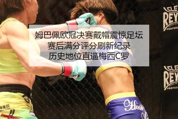 姆巴佩欧冠决赛戴帽震惊足坛 赛后满分评分刷新纪录 历史地位直逼梅西C罗